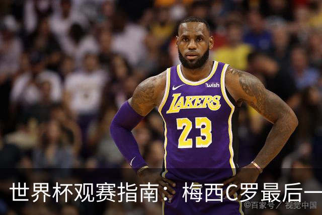 世界杯观赛指南：梅西C罗最后一舞 国足缺席依然满满中国元素
