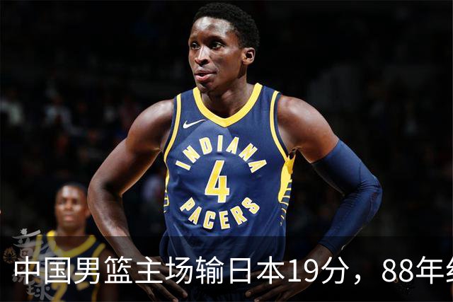 中国男篮主场输日本19分，88年纪录告破，问题不只在投篮