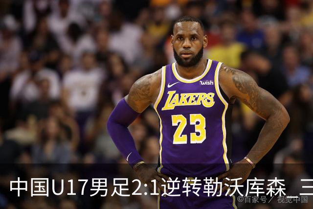中国U17男足2:1逆转勒沃库森 三战全胜锁定小组头名