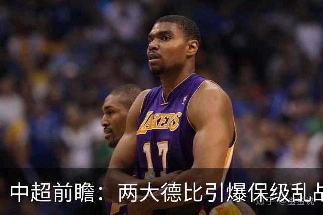 中超前瞻：两大德比引爆保级乱战 成都队深陷不胜魔咒