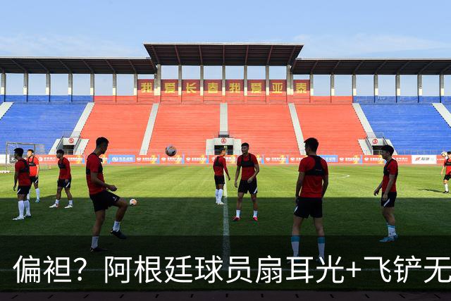 偏袒？阿根廷球员扇耳光+飞铲无牌 罗梅罗疑似连场逃黄