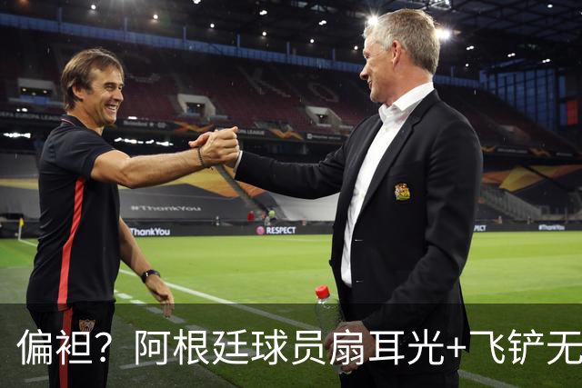 偏袒？阿根廷球员扇耳光+飞铲无牌 罗梅罗疑似连场逃黄