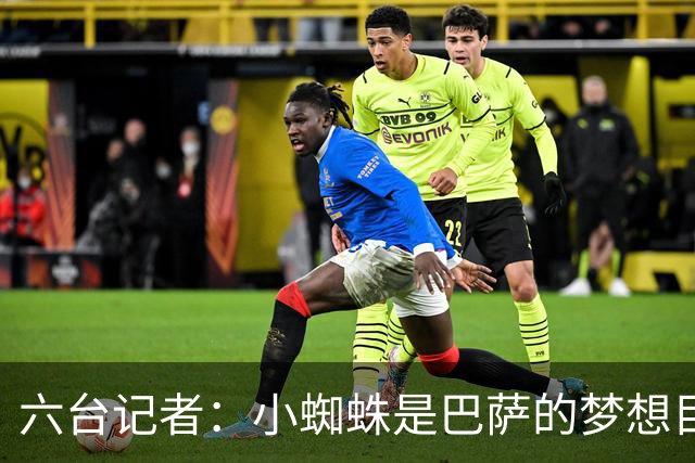 六台记者：小蜘蛛是巴萨的梦想目标，但巴萨也在追求奥亚萨瓦尔