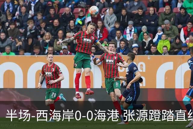 半场-西海岸0-0海港 张源蹬踏直红 阿齐兹、莱昂纳多进球均被吹