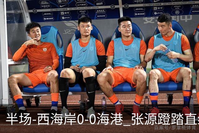 半场-西海岸0-0海港 张源蹬踏直红 阿齐兹、莱昂纳多进球均被吹