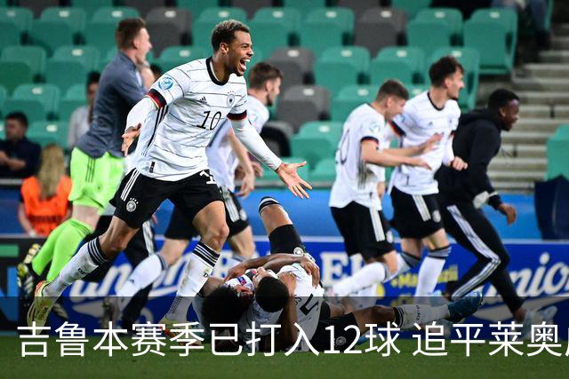 吉鲁本赛季已打入12球 追平莱奥成队内第一射手