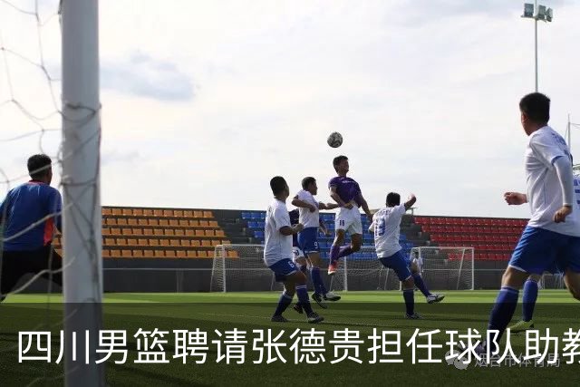四川男篮聘请张德贵担任球队助教 匡鲁彬卸任