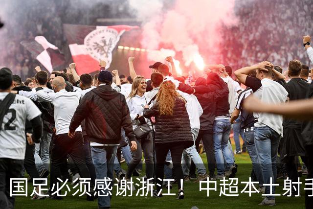 国足必须感谢浙江！中超本土射手榜前二全出自浙江：共进17球