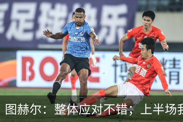 图赫尔：整体应对不错；上半场我们太专注守住比分反而没有好好守