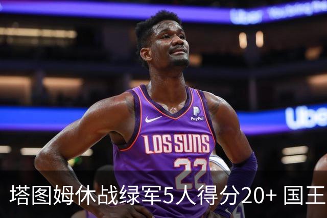 塔图姆休战绿军5人得分20+ 国王惨败凯尔特人