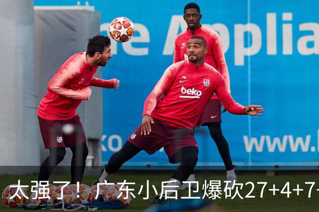 太强了！广东小后卫爆砍27+4+7+4 身高1米76打爆U21联赛 杜锋很吃惊