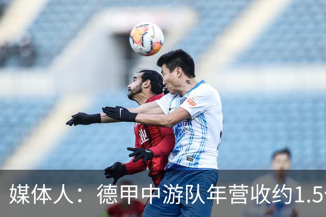 媒体人：德甲中游队年营收约1.5亿欧 中超营收最缺电视转播和卖人