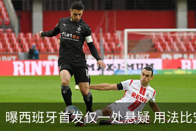 曝西班牙首发仅一处悬疑 用法比安-鲁伊斯还是佩德里？