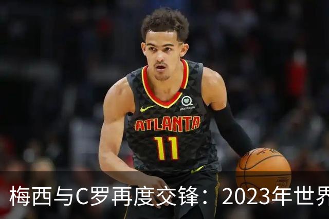 梅西与C罗再度交锋：2023年世界杯预选赛的终极对决！