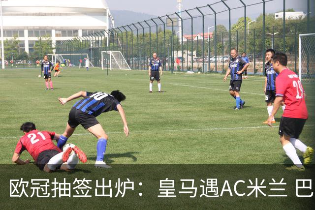 欧冠抽签出炉：皇马遇AC米兰 巴萨碰拜仁