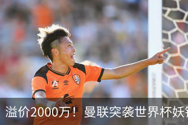 溢价2000万！曼联突袭世界杯妖锋，5000万豪赌藏巨大悬念