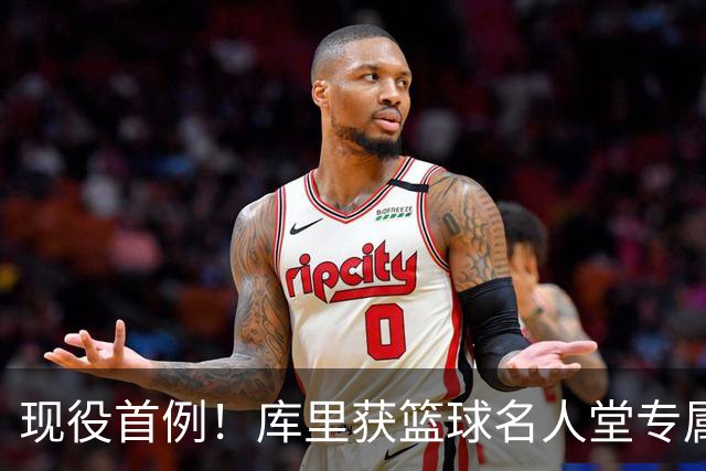 现役首例！库里获篮球名人堂专属展区 7月24日揭幕