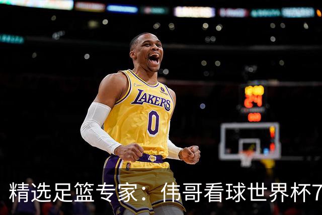 精选足篮专家：伟哥看球世界杯7连红+长线12中11