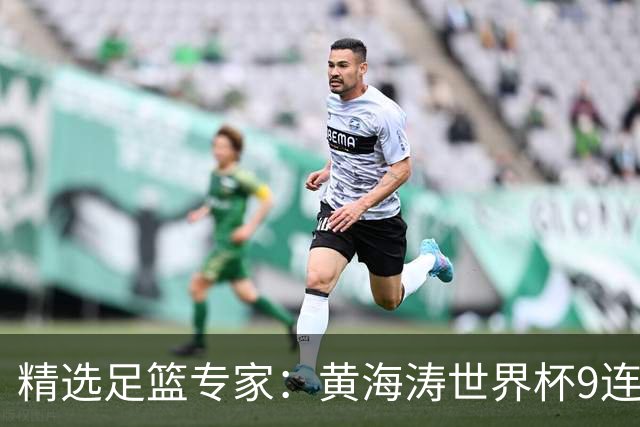 精选足篮专家：黄海涛世界杯9连红长线15中14