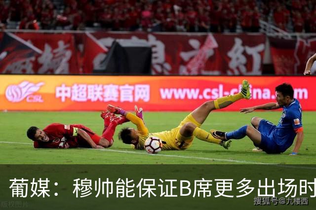 葡媒：穆帅能保证B席更多出场时间 巴萨已对签下他感到悲观
