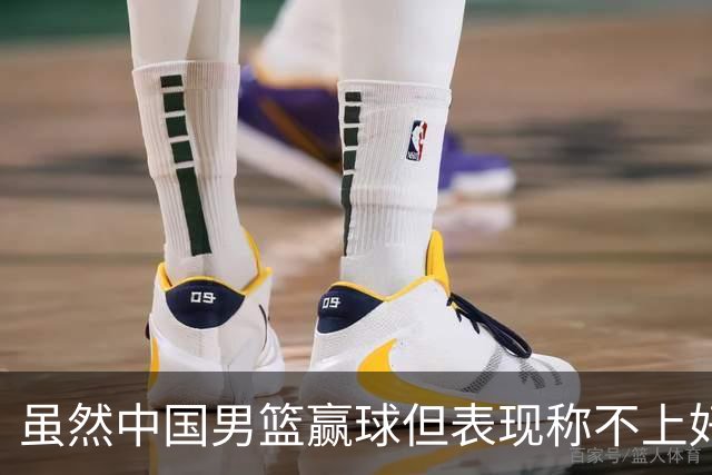 虽然中国男篮赢球但表现称不上好 都是依靠个人能力单打缺少配合
