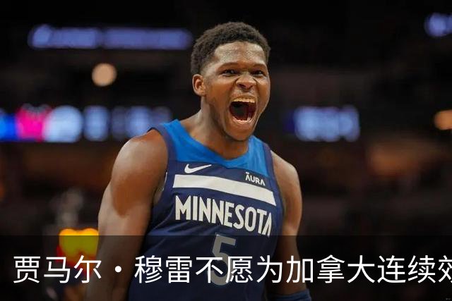 贾马尔·穆雷不愿为加拿大连续效力3年 退出下届世界杯&奥运会