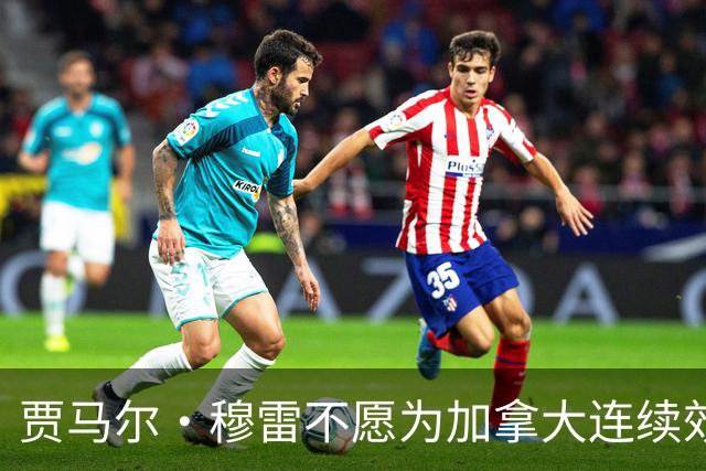 贾马尔·穆雷不愿为加拿大连续效力3年 退出下届世界杯&奥运会