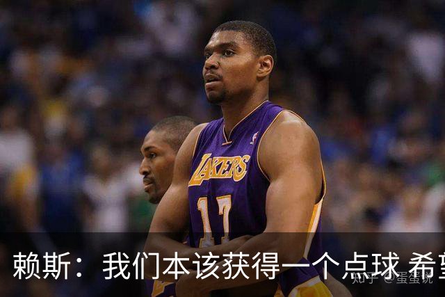 赖斯：我们本该获得一个点球 希望以后我不用再客串右后卫了