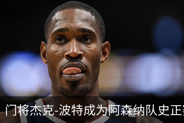 门将杰克-波特成为阿森纳队史正赛最年轻首发