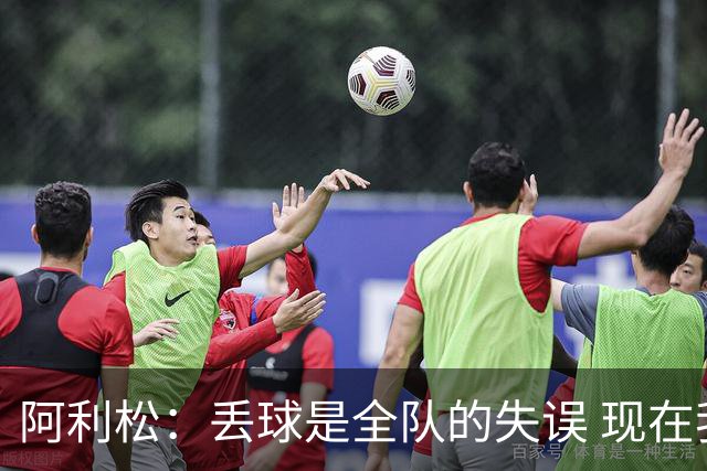 阿利松：丢球是全队的失误 现在我们必须专注于下一场比赛