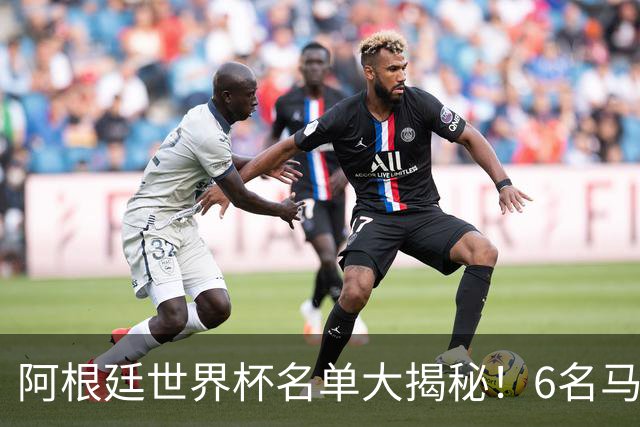 阿根廷世界杯名单大揭秘！6名马竞球员成国脚大户