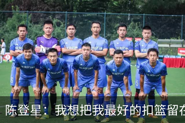 陈登星：我想把我最好的扣篮留在扣篮联赛 并展现最好的一面