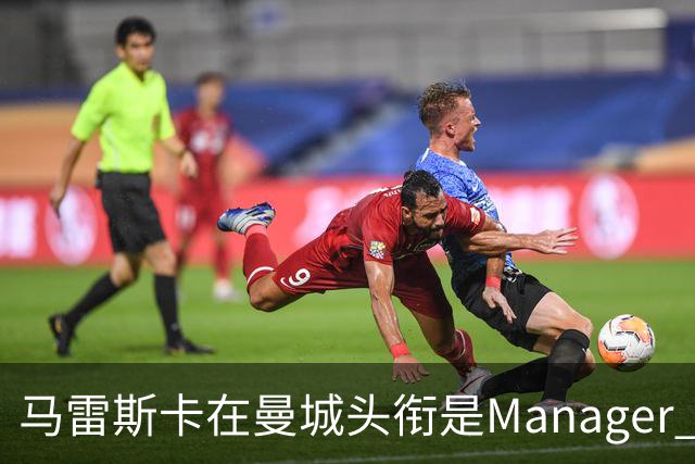 马雷斯卡在曼城头衔是Manager 曝蓝月为此支付1700万镑