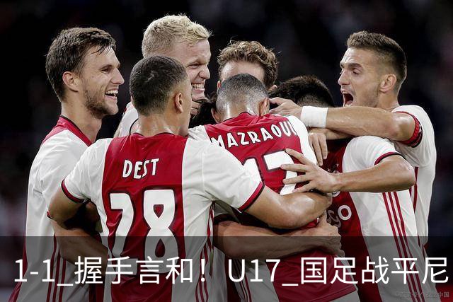 1-1 握手言和！U17 国足战平尼日利亚，银川四国赛最终排名第2