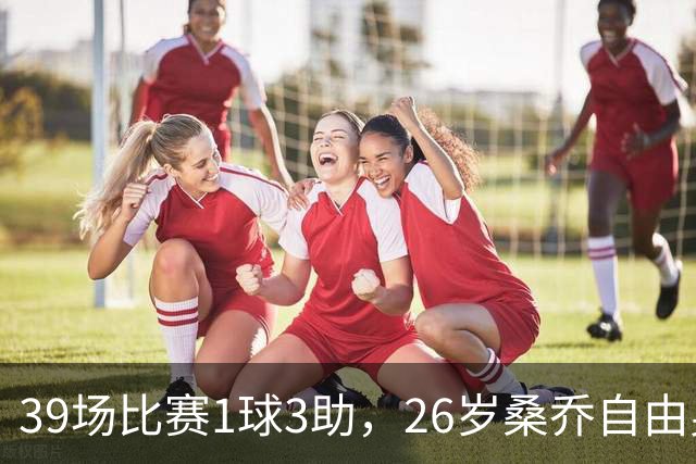 39场比赛1球3助，26岁桑乔自由身却引卡塔尔豪门出手