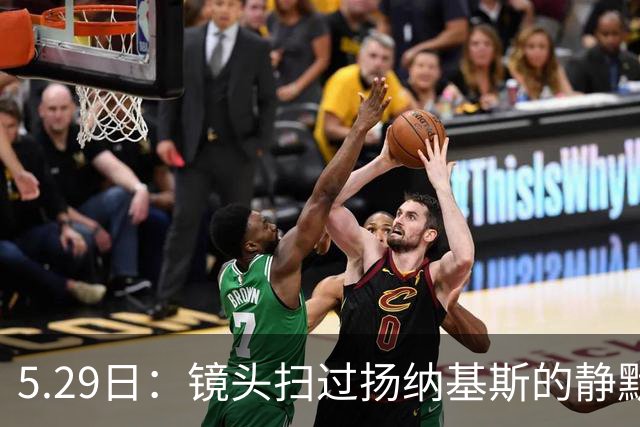 5.29日：镜头扫过扬纳基斯的静默与压抑，中国男篮的困局与高层的疏离