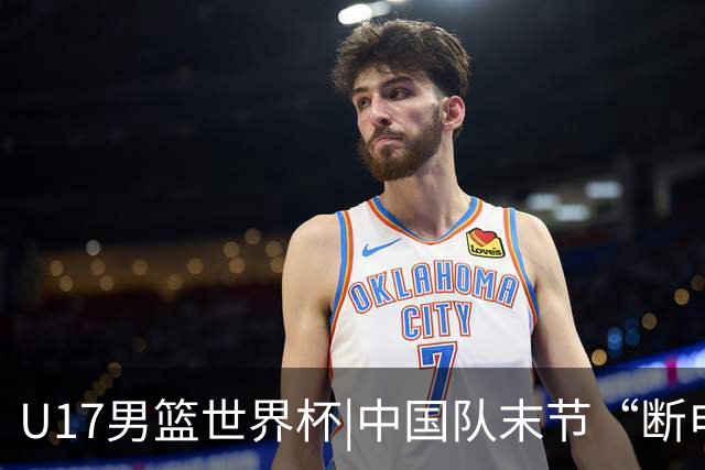 U17男篮世界杯|中国队末节“断电”负于加拿大队